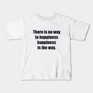 There is no way to happiness – happiness is the way Kids T-Shirt